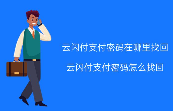 云闪付支付密码在哪里找回 云闪付支付密码怎么找回？